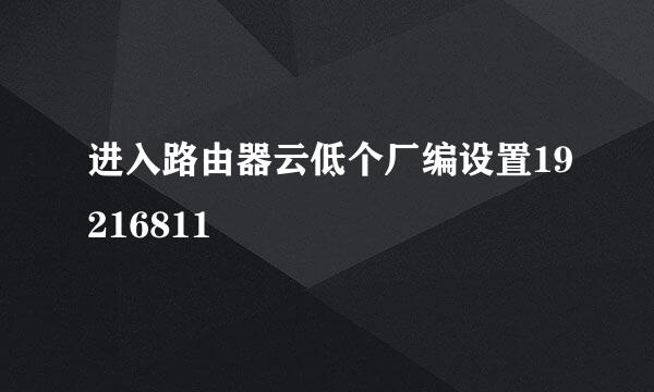 进入路由器云低个厂编设置19216811