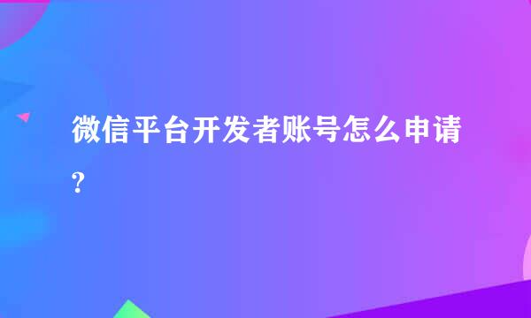 微信平台开发者账号怎么申请?