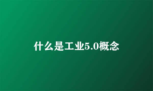 什么是工业5.0概念