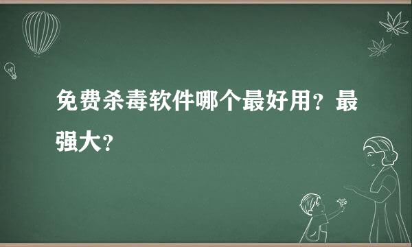 免费杀毒软件哪个最好用？最强大？