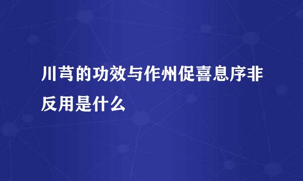 川芎的功效与作州促喜息序非反用是什么