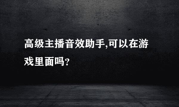 高级主播音效助手,可以在游戏里面吗？