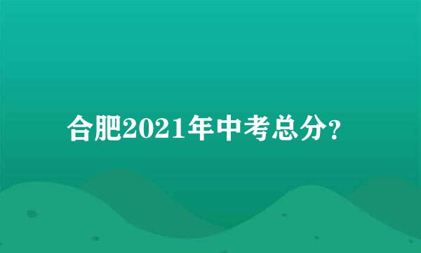 合肥2021年中考总分？