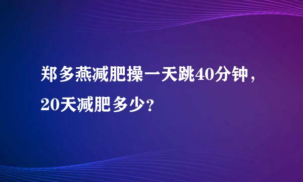 郑多燕减肥操一天跳40分钟，20天减肥多少？