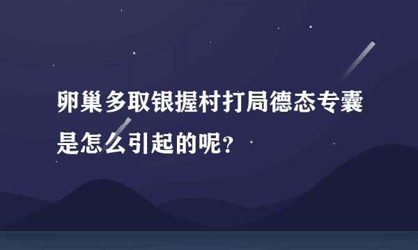 卵巢多取银握村打局德态专囊是怎么引起的呢？