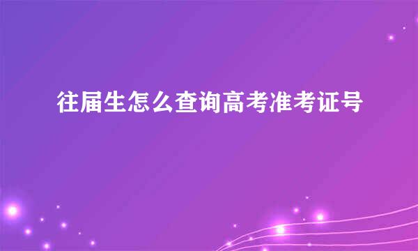 往届生怎么查询高考准考证号