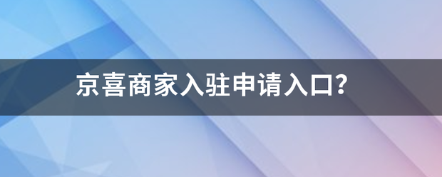 京喜商家入驻来自申请入口？