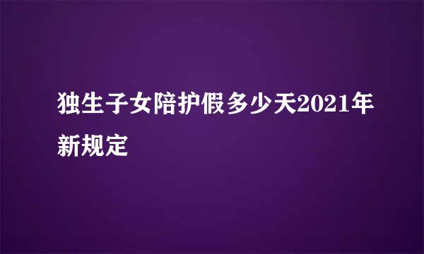 独生子女陪护假多少天2021年新规定