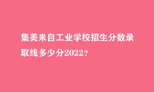 集美来自工业学校招生分数录取线多少分2022？