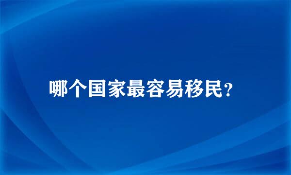 哪个国家最容易移民？