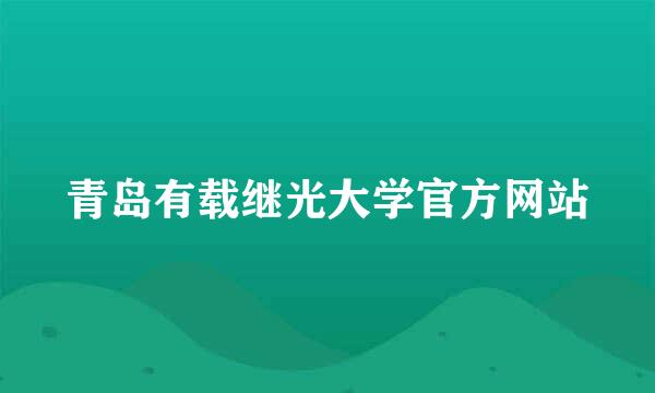 青岛有载继光大学官方网站