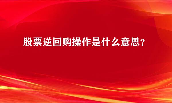 股票逆回购操作是什么意思？