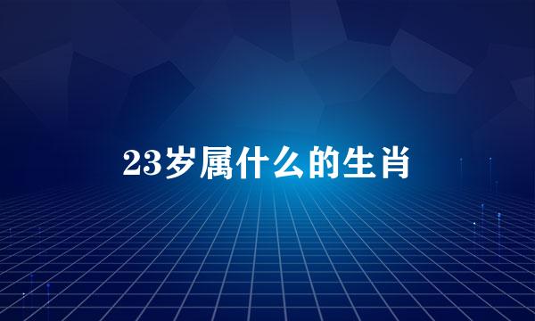 23岁属什么的生肖