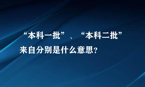 “本科一批”、“本科二批”来自分别是什么意思？