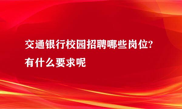 交通银行校园招聘哪些岗位?有什么要求呢