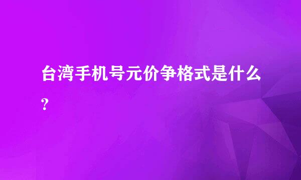 台湾手机号元价争格式是什么？