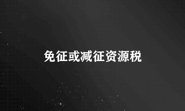 免征或减征资源税