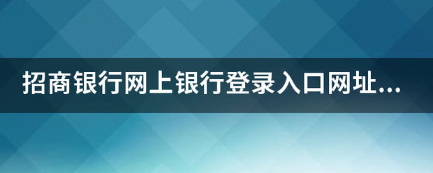 招商银行网上银行登录入口网址是多少？