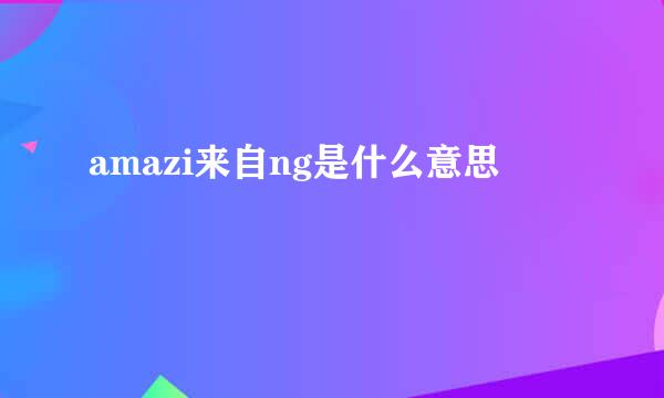 amazi来自ng是什么意思