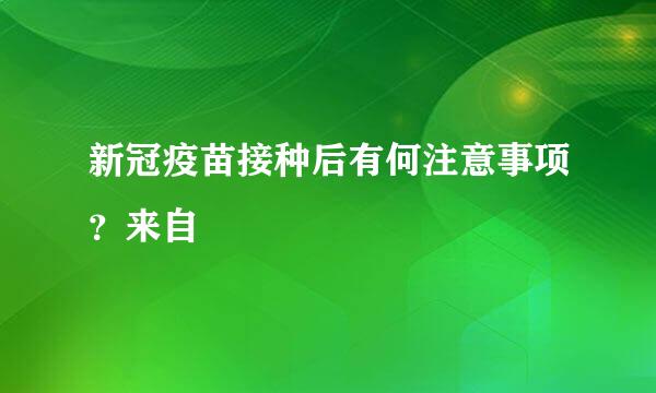 新冠疫苗接种后有何注意事项？来自