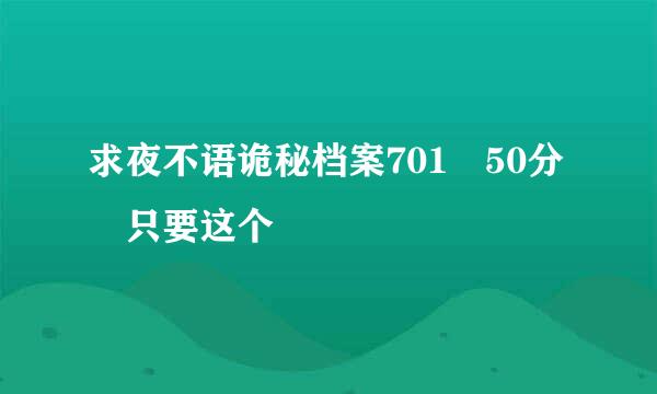 求夜不语诡秘档案701 50分 只要这个