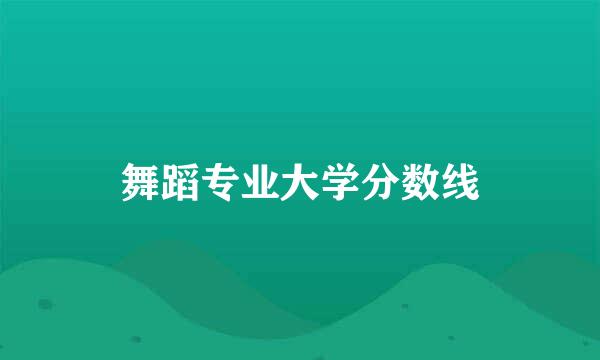 舞蹈专业大学分数线