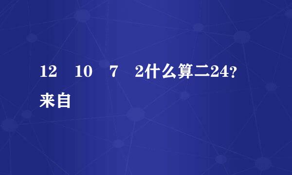 12 10 7 2什么算二24？来自