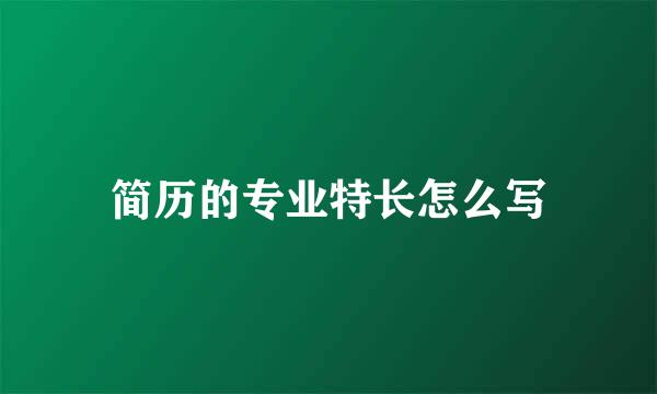 简历的专业特长怎么写