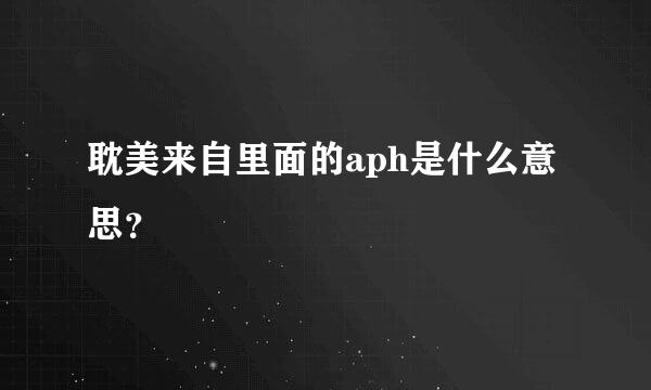 耽美来自里面的aph是什么意思？