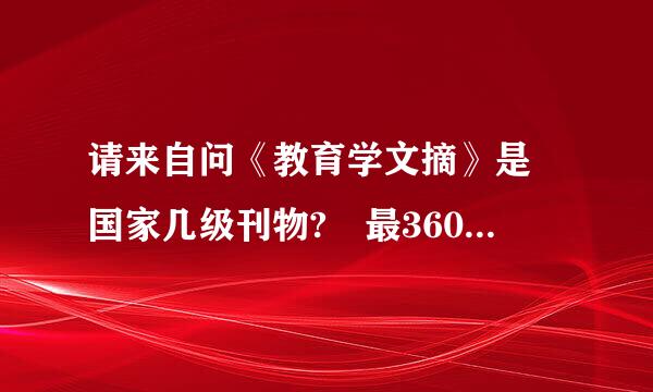 请来自问《教育学文摘》是 国家几级刊物? 最360问答好有资料出处