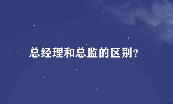 总经理和总监的区别？