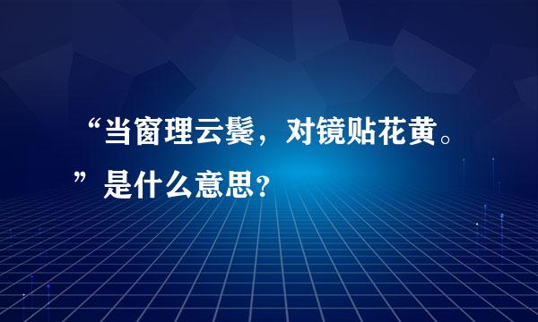 “当窗理云鬓，对镜贴花黄。”是什么意思？