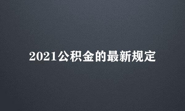 2021公积金的最新规定