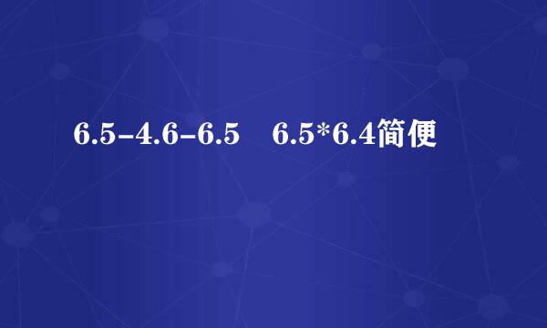 6.5-4.6-6.5 6.5*6.4简便