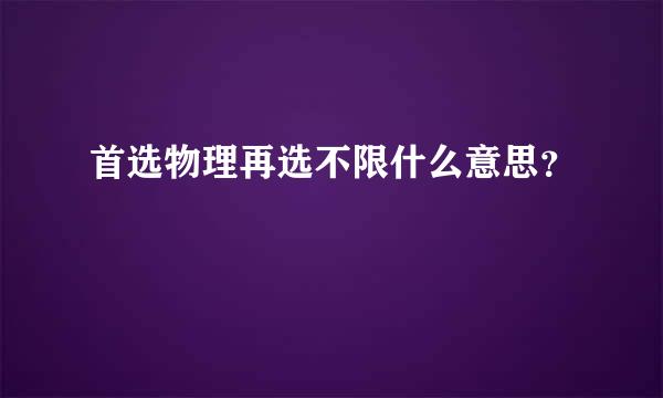 首选物理再选不限什么意思？