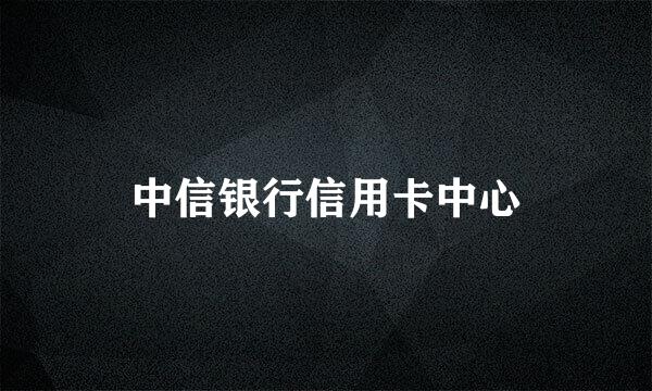 中信银行信用卡中心