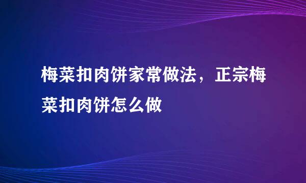 梅菜扣肉饼家常做法，正宗梅菜扣肉饼怎么做