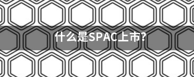 什么是SPAC上市？