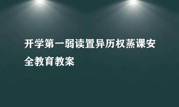 开学第一弱读置异历权蒸课安全教育教案