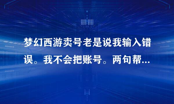 梦幻西游卖号老是说我输入错误。我不会把账号。两句帮忙打出来哈，我好复制。谢谢。