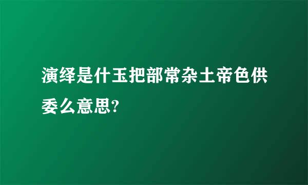 演绎是什玉把部常杂土帝色供委么意思?