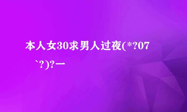 本人女30求男人过夜(*?07╰╯`?)?一