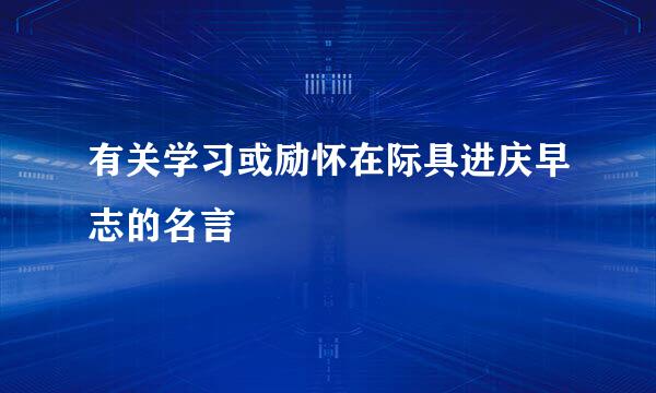 有关学习或励怀在际具进庆早志的名言