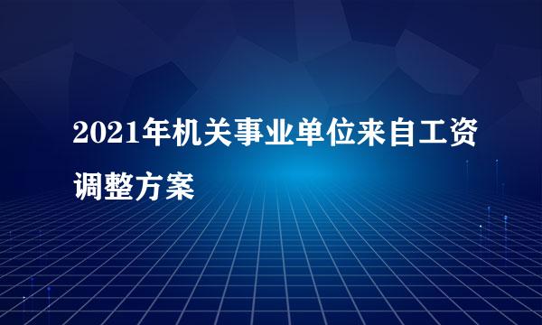 2021年机关事业单位来自工资调整方案