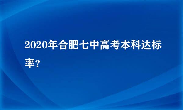 2020年合肥七中高考本科达标率？