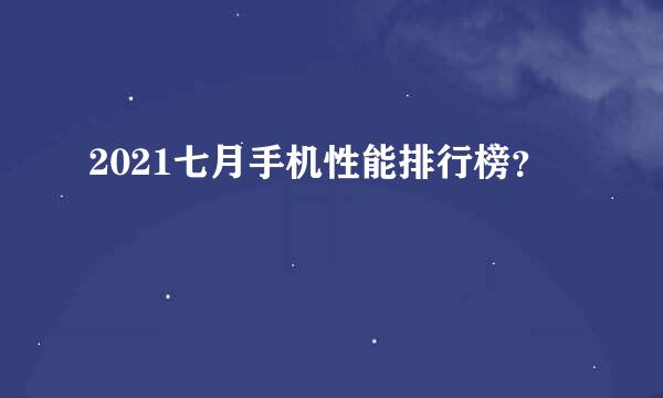 2021七月手机性能排行榜？