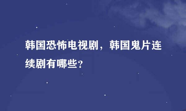 韩国恐怖电视剧，韩国鬼片连续剧有哪些？