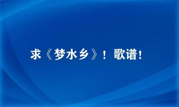 求《梦水乡》！歌谱！