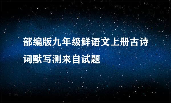 部编版九年级鲜语文上册古诗词默写测来自试题