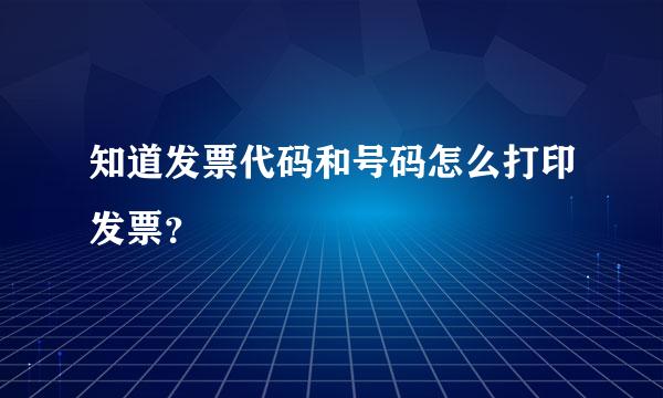 知道发票代码和号码怎么打印发票？